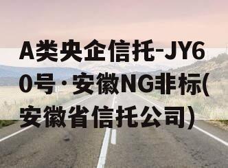 A类央企信托-JY60号·安徽NG非标(安徽省信托公司)