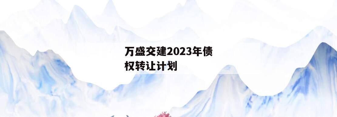 万盛交建2023年债权转让计划
