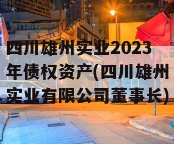 四川雄州实业2023年债权资产(四川雄州实业有限公司董事长)