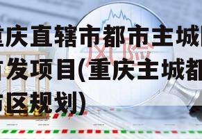 重庆直辖市都市主城区首发项目(重庆主城都市区规划)