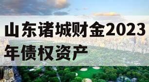山东诸城财金2023年债权资产