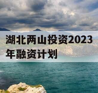 湖北两山投资2023年融资计划