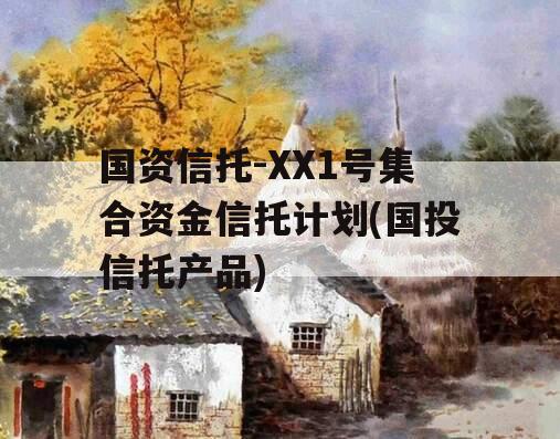 国资信托-XX1号集合资金信托计划(国投信托产品)