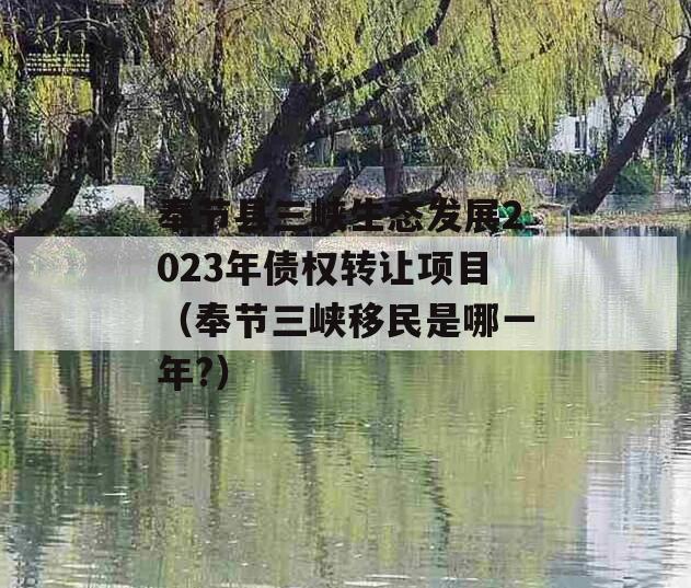 奉节县三峡生态发展2023年债权转让项目（奉节三峡移民是哪一年?）