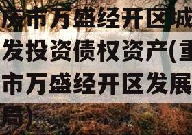 重庆市万盛经开区城市开发投资债权资产(重庆市万盛经开区发展改革局)
