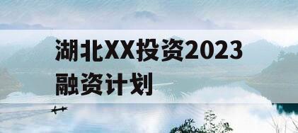 湖北XX投资2023融资计划