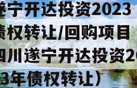 遂宁开达投资2023债权转让/回购项目（四川遂宁开达投资2023年债权转让）