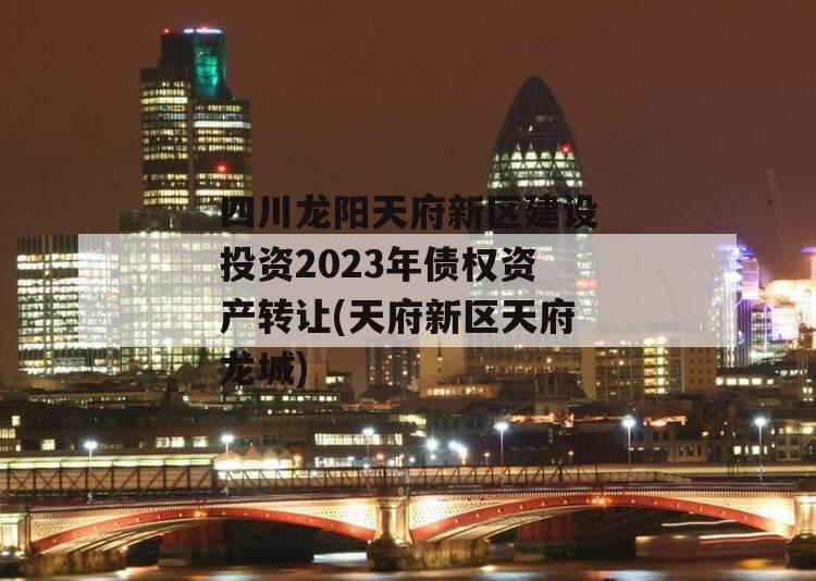 四川龙阳天府新区建设投资2023年债权资产转让(天府新区天府龙城)