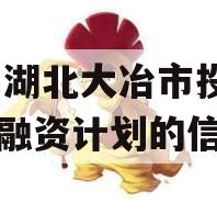 关于湖北大冶市投资2023融资计划的信息