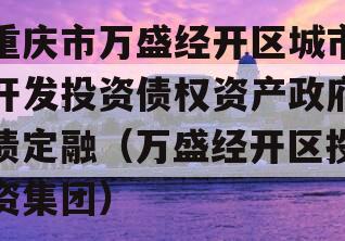 重庆市万盛经开区城市开发投资债权资产政府债定融（万盛经开区投资集团）