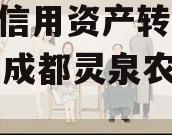 企业信用资产转让2023年成都灵泉农投4号