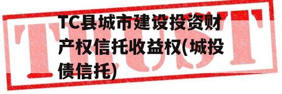 TC县城市建设投资财产权信托收益权(城投债信托)