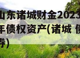 山东诸城财金2023年债权资产(诸城 债券)