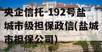 央企信托-192号盐城市级担保政信(盐城市担保公司)