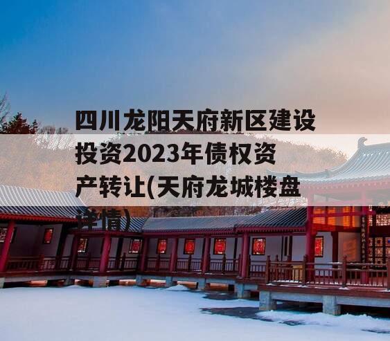 四川龙阳天府新区建设投资2023年债权资产转让(天府龙城楼盘详情)