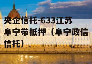 央企信托-633江苏阜宁带抵押（阜宁政信信托）