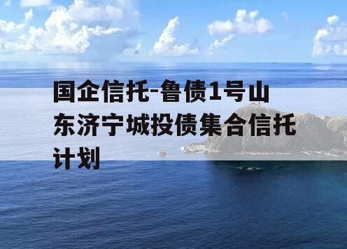 国企信托-鲁债1号山东济宁城投债集合信托计划