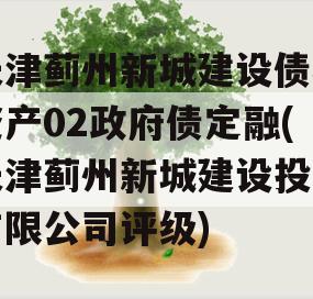 天津蓟州新城建设债权资产02政府债定融(天津蓟州新城建设投资有限公司评级)