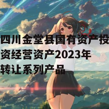 四川金堂县国有资产投资经营资产2023年转让系列产品