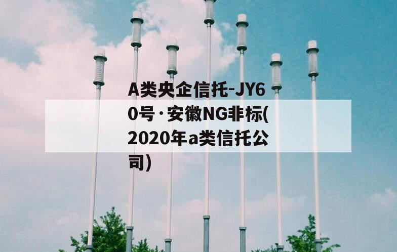 A类央企信托-JY60号·安徽NG非标(2020年a类信托公司)