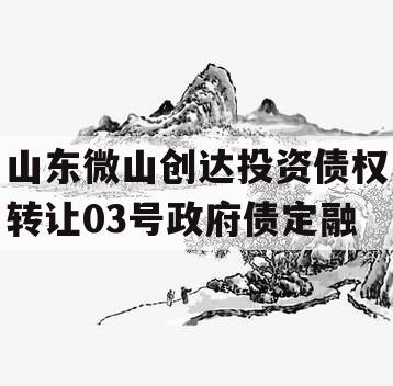 山东微山创达投资债权转让03号政府债定融