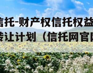 信托-财产权信托权益转让计划（信托网官网）