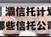 西安浐灞信托计划（陕西有哪些信托公司）