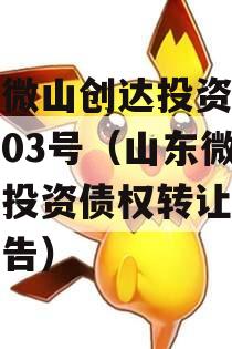 山东微山创达投资债权转让03号（山东微山创达投资债权转让03号公告）