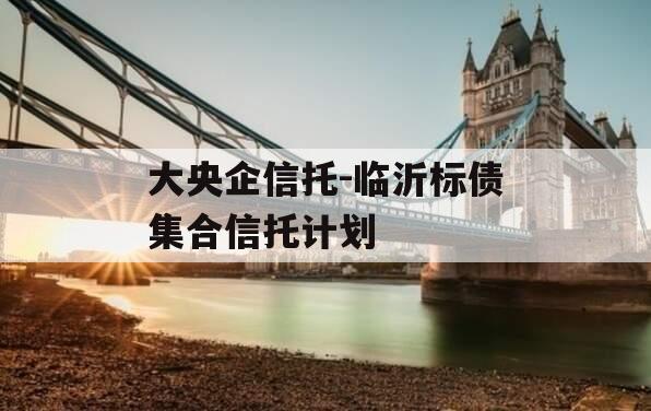 大央企信托-临沂标债集合信托计划