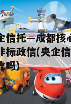 央企信托—成都核心区域非标政信(央企信托可靠吗)