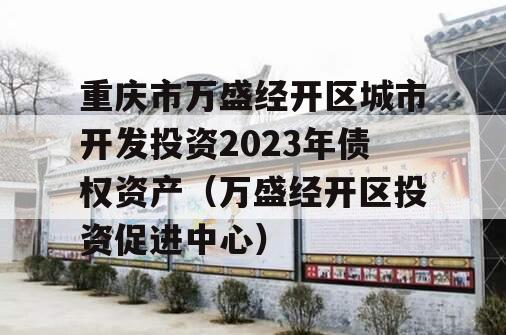 重庆市万盛经开区城市开发投资2023年债权资产（万盛经开区投资促进中心）