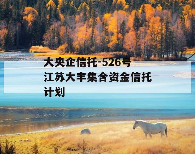 大央企信托-526号江苏大丰集合资金信托计划