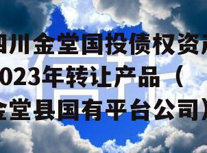 四川金堂国投债权资产2023年转让产品（金堂县国有平台公司）