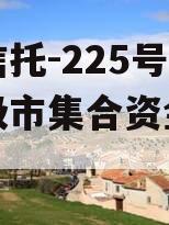央企信托-225号泰州地级市集合资金信托计划