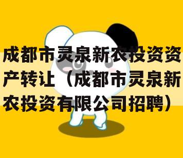 成都市灵泉新农投资资产转让（成都市灵泉新农投资有限公司招聘）