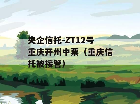 央企信托-ZT12号重庆开州中票（重庆信托被接管）