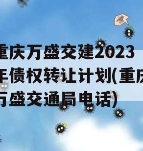 重庆万盛交建2023年债权转让计划(重庆万盛交通局电话)