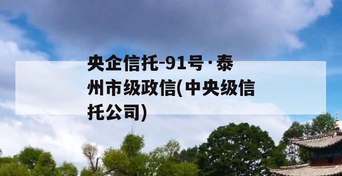 央企信托-91号·泰州市级政信(中央级信托公司)