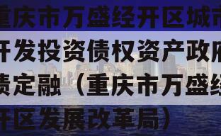 重庆市万盛经开区城市开发投资债权资产政府债定融（重庆市万盛经开区发展改革局）