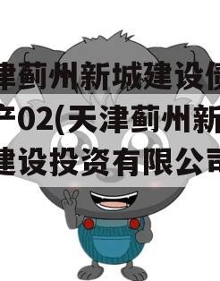 天津蓟州新城建设债权资产02(天津蓟州新城建设投资有限公司官网)