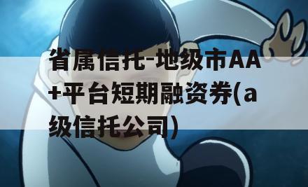 省属信托-地级市AA+平台短期融资券(a级信托公司)