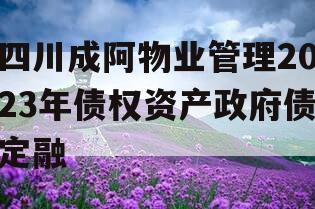 四川成阿物业管理2023年债权资产政府债定融