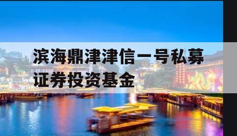 滨海鼎津津信一号私募证券投资基金
