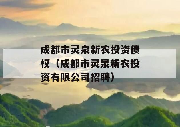 成都市灵泉新农投资债权（成都市灵泉新农投资有限公司招聘）