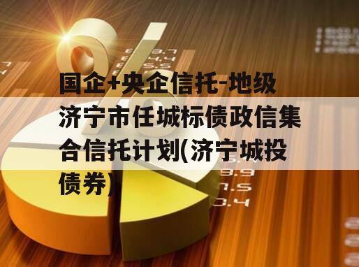 国企+央企信托-地级济宁市任城标债政信集合信托计划(济宁城投债券)