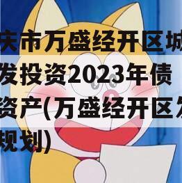 重庆市万盛经开区城市开发投资2023年债权资产(万盛经开区发展规划)