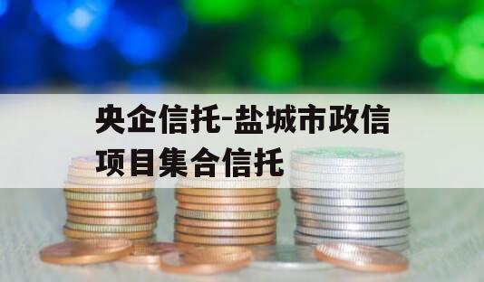 央企信托-盐城市政信项目集合信托