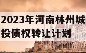 2023年河南林州城投债权转让计划