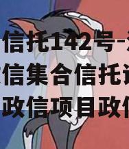 央企信托142号-淮安政信集合信托计划(淮阴政信项目政信
)