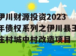 伊川财源投资2023年债权系列之伊川县王庄村城中村改造项目